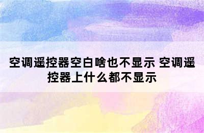 空调遥控器空白啥也不显示 空调遥控器上什么都不显示